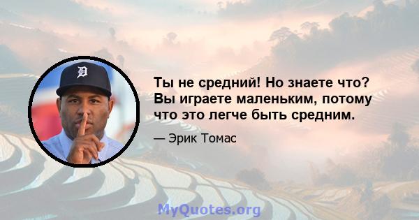 Ты не средний! Но знаете что? Вы играете маленьким, потому что это легче быть средним.