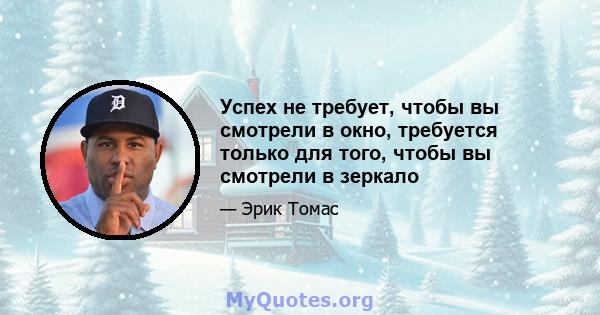 Успех не требует, чтобы вы смотрели в окно, требуется только для того, чтобы вы смотрели в зеркало