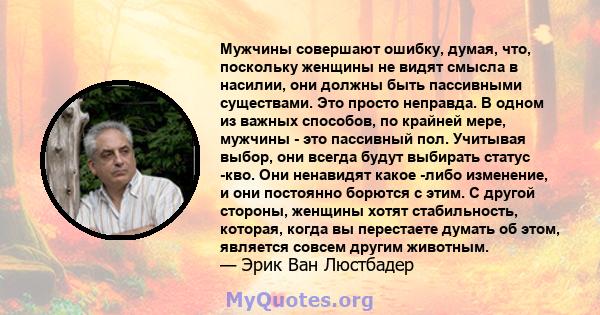 Мужчины совершают ошибку, думая, что, поскольку женщины не видят смысла в насилии, они должны быть пассивными существами. Это просто неправда. В одном из важных способов, по крайней мере, мужчины - это пассивный пол.