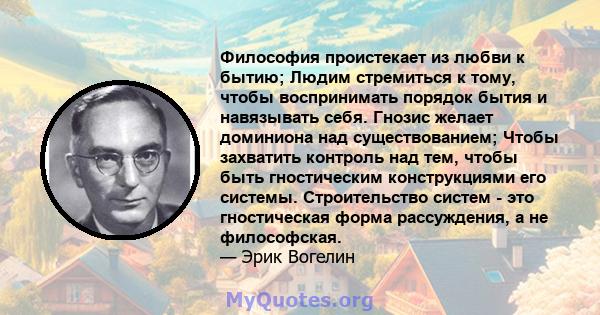 Философия проистекает из любви к бытию; Людим стремиться к тому, чтобы воспринимать порядок бытия и навязывать себя. Гнозис желает доминиона над существованием; Чтобы захватить контроль над тем, чтобы быть гностическим