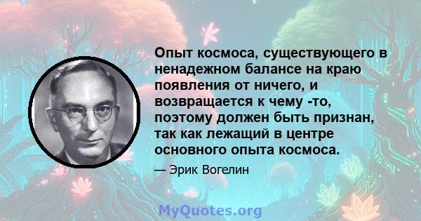 Опыт космоса, существующего в ненадежном балансе на краю появления от ничего, и возвращается к чему -то, поэтому должен быть признан, так как лежащий в центре основного опыта космоса.