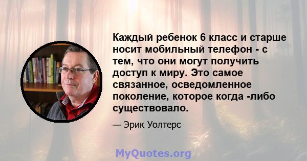 Каждый ребенок 6 класс и старше носит мобильный телефон - с тем, что они могут получить доступ к миру. Это самое связанное, осведомленное поколение, которое когда -либо существовало.