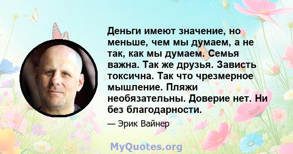 Деньги имеют значение, но меньше, чем мы думаем, а не так, как мы думаем. Семья важна. Так же друзья. Зависть токсична. Так что чрезмерное мышление. Пляжи необязательны. Доверие нет. Ни без благодарности.