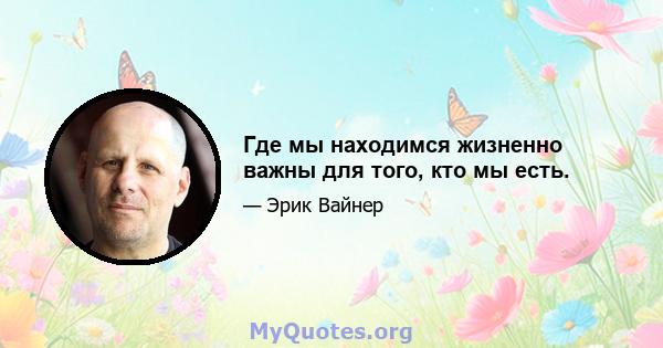 Где мы находимся жизненно важны для того, кто мы есть.