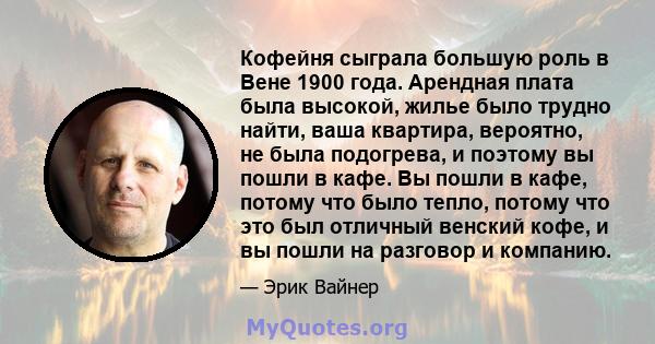 Кофейня сыграла большую роль в Вене 1900 года. Арендная плата была высокой, жилье было трудно найти, ваша квартира, вероятно, не была подогрева, и поэтому вы пошли в кафе. Вы пошли в кафе, потому что было тепло, потому