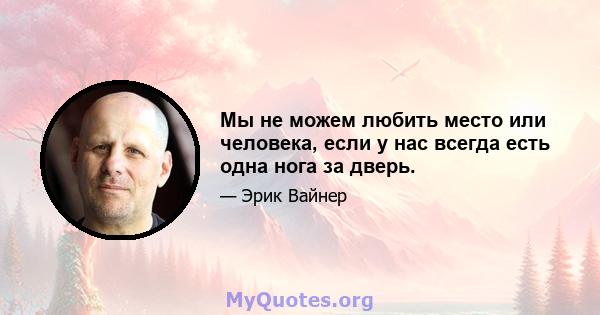 Мы не можем любить место или человека, если у нас всегда есть одна нога за дверь.