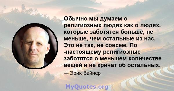 Обычно мы думаем о религиозных людях как о людях, которые заботятся больше, не меньше, чем остальные из нас. Это не так, не совсем. По -настоящему религиозные заботятся о меньшем количестве вещей и не кричат ​​об