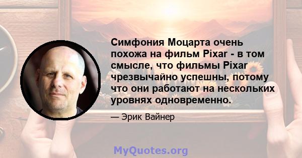 Симфония Моцарта очень похожа на фильм Pixar - в том смысле, что фильмы Pixar чрезвычайно успешны, потому что они работают на нескольких уровнях одновременно.