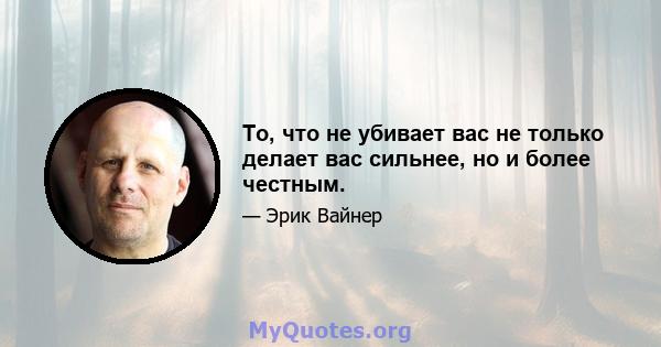 То, что не убивает вас не только делает вас сильнее, но и более честным.