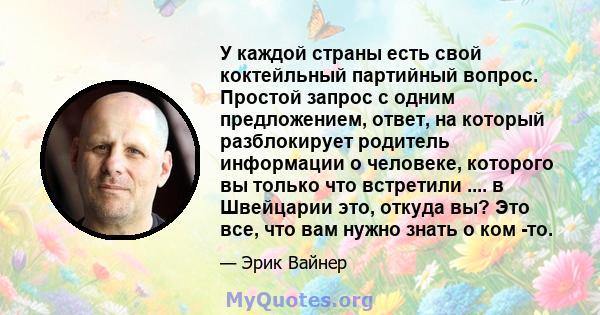 У каждой страны есть свой коктейльный партийный вопрос. Простой запрос с одним предложением, ответ, на который разблокирует родитель информации о человеке, которого вы только что встретили .... в Швейцарии это, откуда