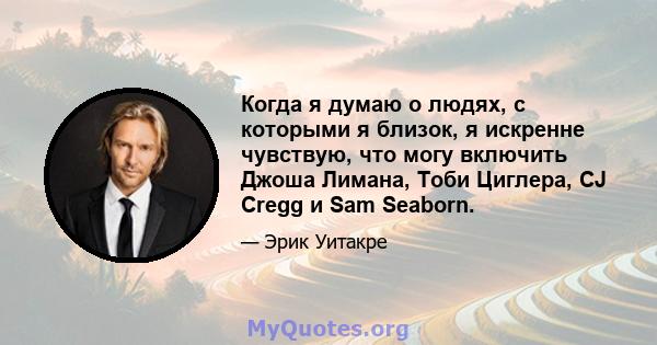 Когда я думаю о людях, с которыми я близок, я искренне чувствую, что могу включить Джоша Лимана, Тоби Циглера, CJ Cregg и Sam Seaborn.