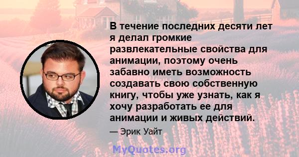 В течение последних десяти лет я делал громкие развлекательные свойства для анимации, поэтому очень забавно иметь возможность создавать свою собственную книгу, чтобы уже узнать, как я хочу разработать ее для анимации и