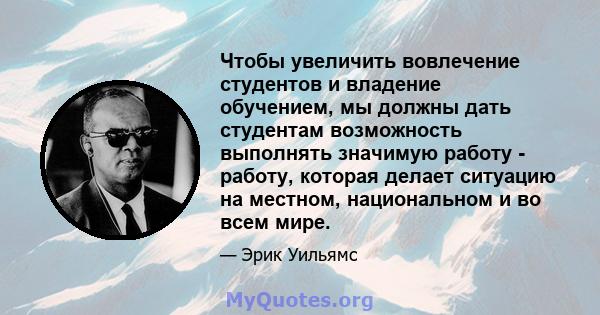 Чтобы увеличить вовлечение студентов и владение обучением, мы должны дать студентам возможность выполнять значимую работу - работу, которая делает ситуацию на местном, национальном и во всем мире.