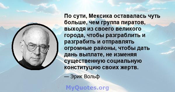 По сути, Мексика оставалась чуть больше, чем группа пиратов, выходя из своего великого города, чтобы разграблить и разграбить и отправлять огромные районы, чтобы дать дань выплате, не изменяя существенную социальную