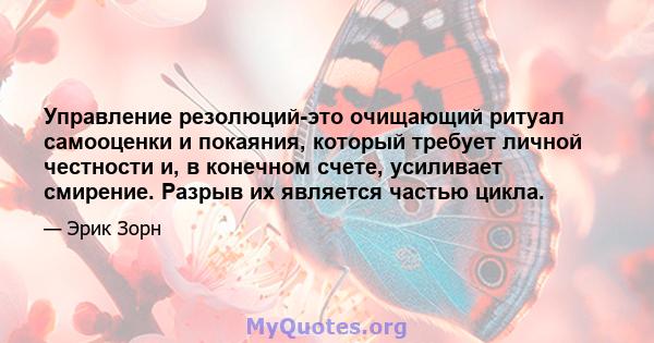 Управление резолюций-это очищающий ритуал самооценки и покаяния, который требует личной честности и, в конечном счете, усиливает смирение. Разрыв их является частью цикла.