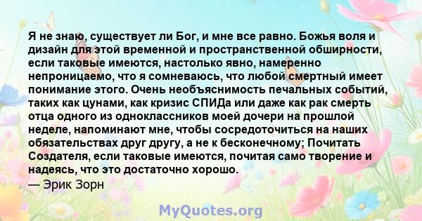 Я не знаю, существует ли Бог, и мне все равно. Божья воля и дизайн для этой временной и пространственной обширности, если таковые имеются, настолько явно, намеренно непроницаемо, что я сомневаюсь, что любой смертный