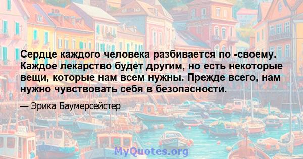 Сердце каждого человека разбивается по -своему. Каждое лекарство будет другим, но есть некоторые вещи, которые нам всем нужны. Прежде всего, нам нужно чувствовать себя в безопасности.