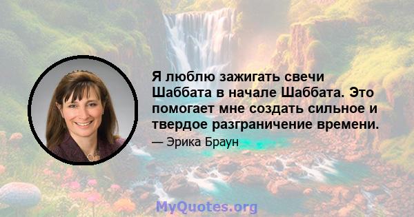 Я люблю зажигать свечи Шаббата в начале Шаббата. Это помогает мне создать сильное и твердое разграничение времени.