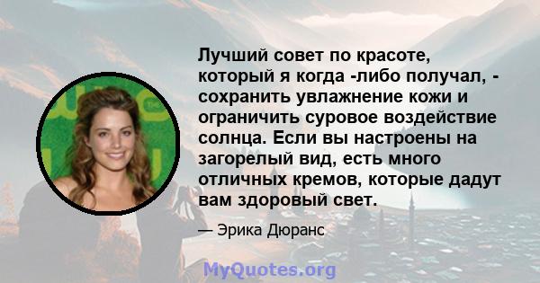 Лучший совет по красоте, который я когда -либо получал, - сохранить увлажнение кожи и ограничить суровое воздействие солнца. Если вы настроены на загорелый вид, есть много отличных кремов, которые дадут вам здоровый