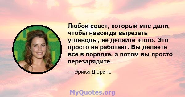 Любой совет, который мне дали, чтобы навсегда вырезать углеводы, не делайте этого. Это просто не работает. Вы делаете все в порядке, а потом вы просто перезарядите.