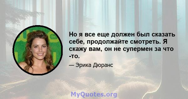 Но я все еще должен был сказать себе, продолжайте смотреть. Я скажу вам, он не супермен за что -то.