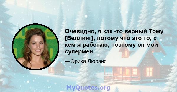 Очевидно, я как -то верный Тому [Веллинг], потому что это то, с кем я работаю, поэтому он мой супермен.