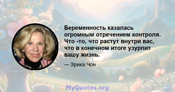 Беременность казалась огромным отречением контроля. Что -то, что растут внутри вас, что в конечном итоге узурпит вашу жизнь.