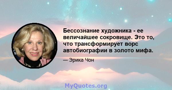 Бессознание художника - ее величайшее сокровище. Это то, что трансформирует ворс автобиографии в золото мифа.