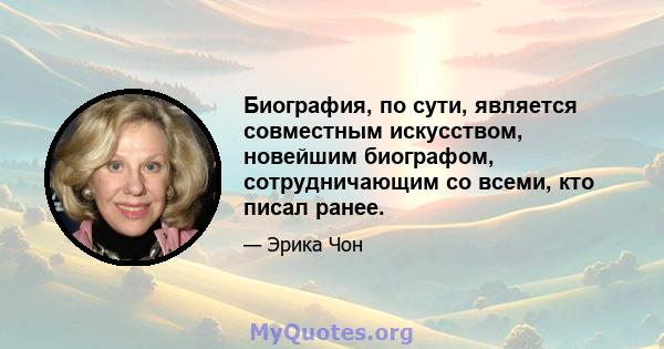 Биография, по сути, является совместным искусством, новейшим биографом, сотрудничающим со всеми, кто писал ранее.