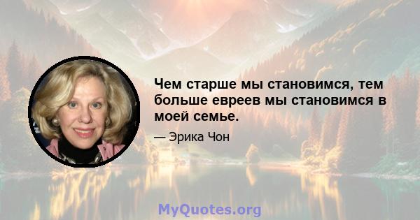 Чем старше мы становимся, тем больше евреев мы становимся в моей семье.