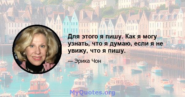 Для этого я пишу. Как я могу узнать, что я думаю, если я не увижу, что я пишу.