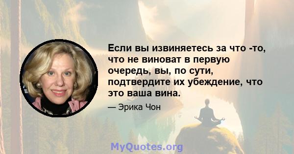 Если вы извиняетесь за что -то, что не виноват в первую очередь, вы, по сути, подтвердите их убеждение, что это ваша вина.