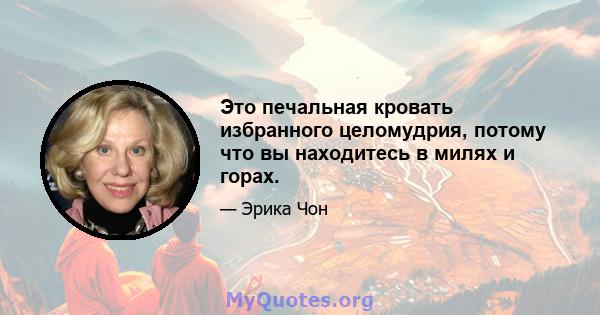 Это печальная кровать избранного целомудрия, потому что вы находитесь в милях и горах.