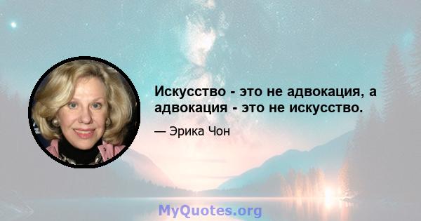 Искусство - это не адвокация, а адвокация - это не искусство.