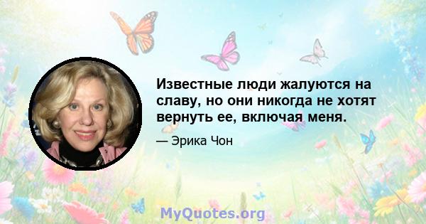 Известные люди жалуются на славу, но они никогда не хотят вернуть ее, включая меня.