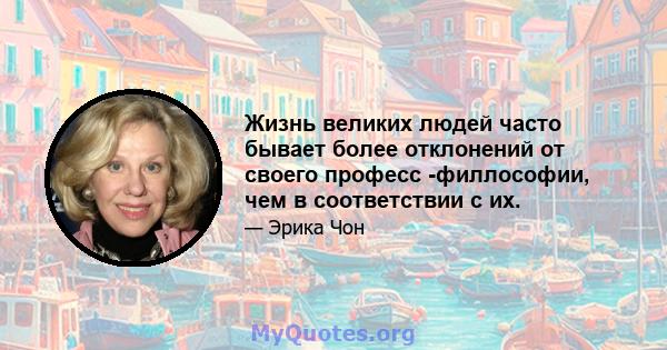 Жизнь великих людей часто бывает более отклонений от своего професс -филлософии, чем в соответствии с их.