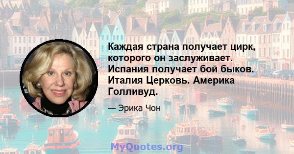 Каждая страна получает цирк, которого он заслуживает. Испания получает бой быков. Италия Церковь. Америка Голливуд.