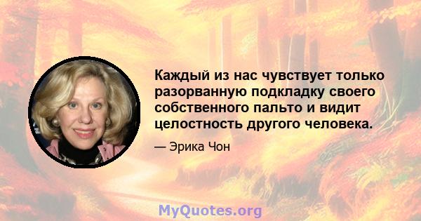 Каждый из нас чувствует только разорванную подкладку своего собственного пальто и видит целостность другого человека.