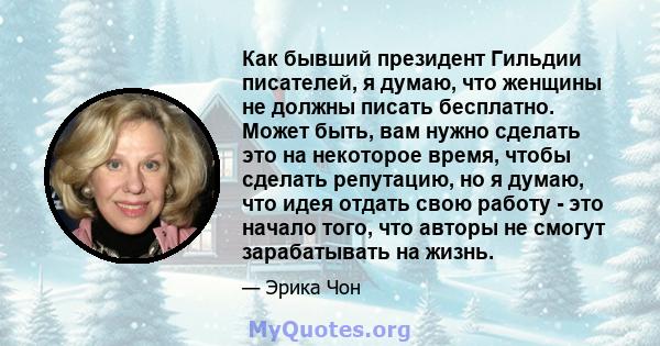 Как бывший президент Гильдии писателей, я думаю, что женщины не должны писать бесплатно. Может быть, вам нужно сделать это на некоторое время, чтобы сделать репутацию, но я думаю, что идея отдать свою работу - это