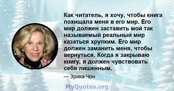 Как читатель, я хочу, чтобы книга похищала меня в его мир. Его мир должен заставить мой так называемый реальный мир казаться хрупким. Его мир должен заманить меня, чтобы вернуться. Когда я закрываю книгу, я должен