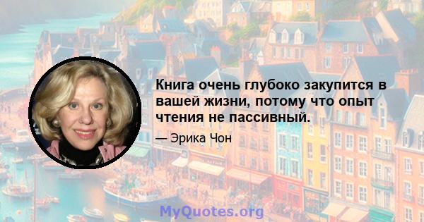 Книга очень глубоко закупится в вашей жизни, потому что опыт чтения не пассивный.