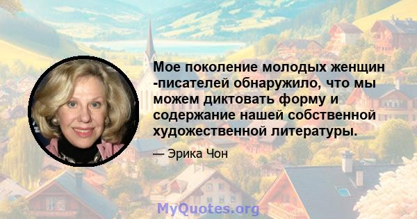 Мое поколение молодых женщин -писателей обнаружило, что мы можем диктовать форму и содержание нашей собственной художественной литературы.