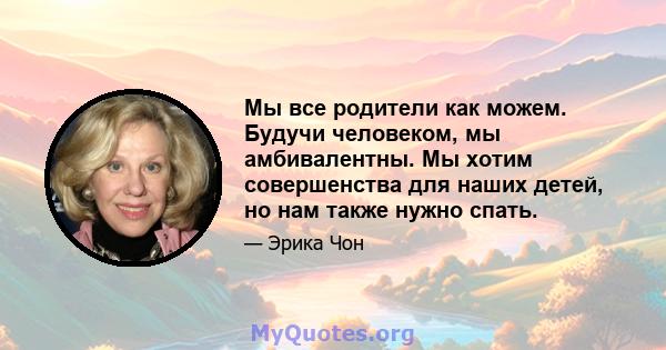 Мы все родители как можем. Будучи человеком, мы амбивалентны. Мы хотим совершенства для наших детей, но нам также нужно спать.