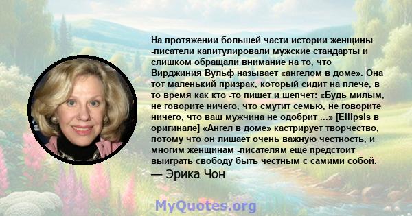 На протяжении большей части истории женщины -писатели капитулировали мужские стандарты и слишком обращали внимание на то, что Вирджиния Вульф называет «ангелом в доме». Она тот маленький призрак, который сидит на плече, 