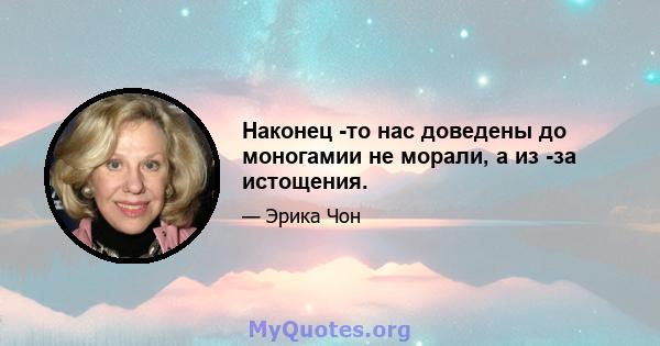 Наконец -то нас доведены до моногамии не морали, а из -за истощения.