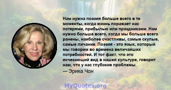 Нам нужна поэзия больше всего в те моменты, когда жизнь поражает нас потерями, прибылью или праздниками. Нам нужно больше всего, когда мы больше всего ранены, наиболее счастливы, самые скупые, самые личание. Поэзия -