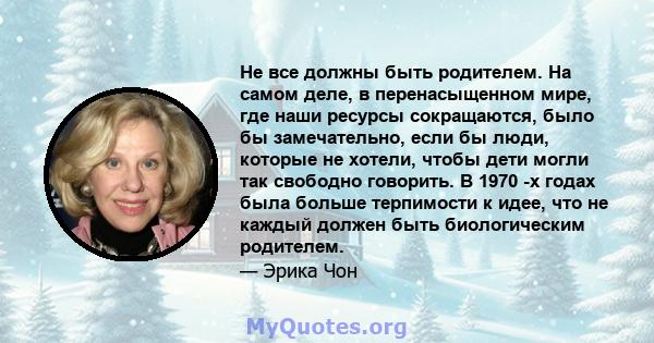 Не все должны быть родителем. На самом деле, в перенасыщенном мире, где наши ресурсы сокращаются, было бы замечательно, если бы люди, которые не хотели, чтобы дети могли так свободно говорить. В 1970 -х годах была