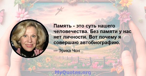 Память - это суть нашего человечества. Без памяти у нас нет личности. Вот почему я совершаю автобиографию.