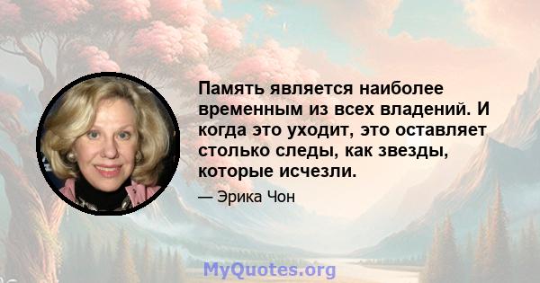 Память является наиболее временным из всех владений. И когда это уходит, это оставляет столько следы, как звезды, которые исчезли.