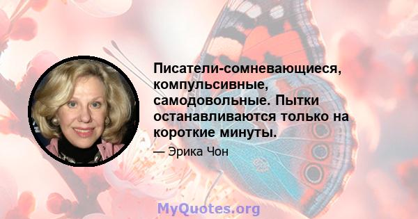 Писатели-сомневающиеся, компульсивные, самодовольные. Пытки останавливаются только на короткие минуты.